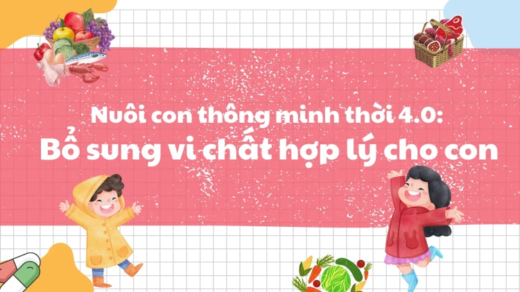 Nuôi con thông minh thời 4.0: bổ sung vi chất hợp lý cho con