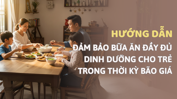 Hướng dẫn đảm bảo bữa ăn đầy đủ dinh dưỡng cho trẻ trong thời kỳ bão giá